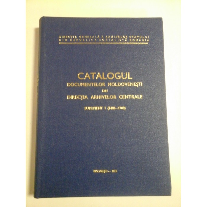 CATALOGUL DOCUMENTELOR MOLDOVENESTI din DIRECTIA ARHIVELOR CENTRALE - SUPLIMENT I (1403-1700) CATALOGUL DOCUMENTELOR MOLDOVENESTI din DIRECTIA ARHIVELOR CENTRALE - SUPLIMENT I (1403-1700)